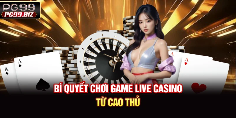 Bí quyết chơi game Live Casino từ cao thủ