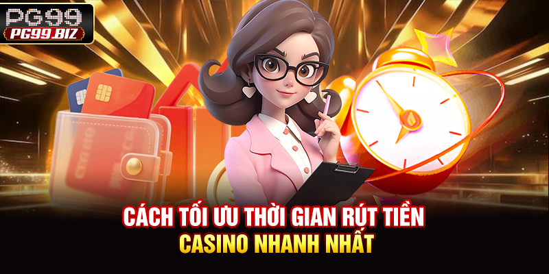 Cách tối ưu thời gian rút tiền casino nhanh nhất