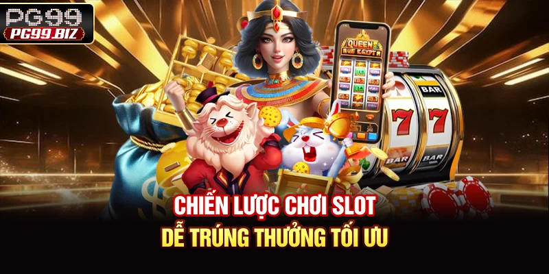 Chiến lược chơi slot dễ trúng thưởng tối ưu