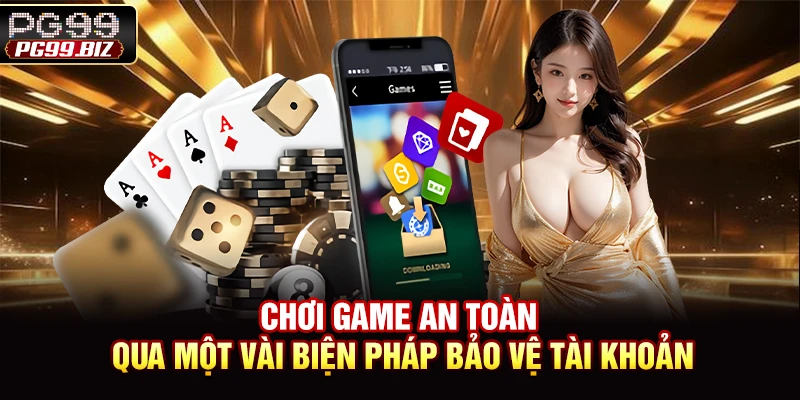 Chơi game an toàn qua một vài biện pháp bảo vệ tài khoản