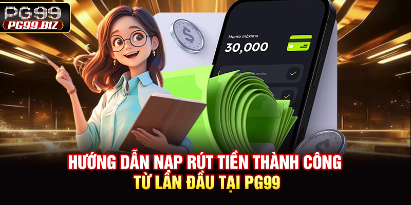 Hướng dẫn nạp rút tiền thành công từ lần đầu tại PG99