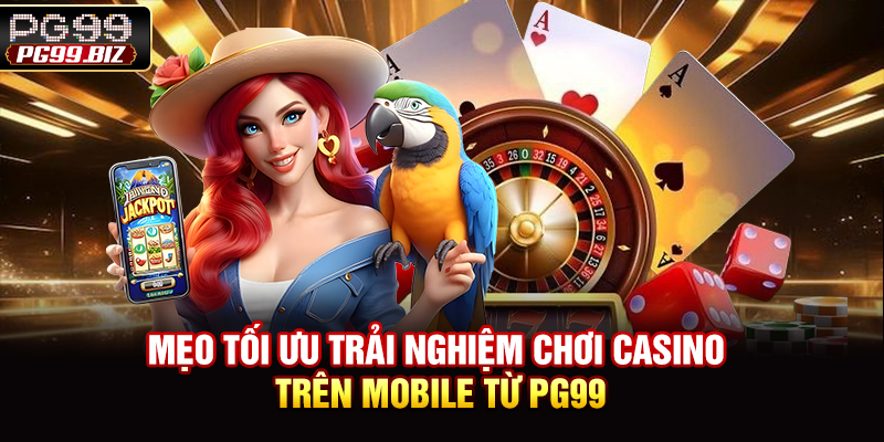Mẹo tối ưu trải nghiệm chơi casino trên mobile từ PG99