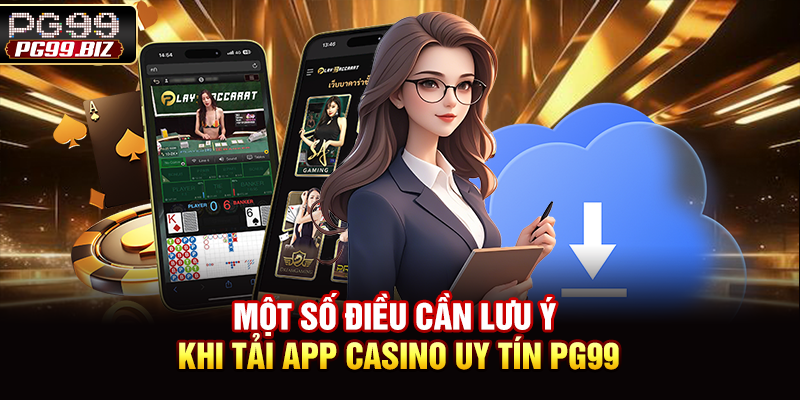 Một số điều cần lưu ý khi tải app casino uy tín PG99