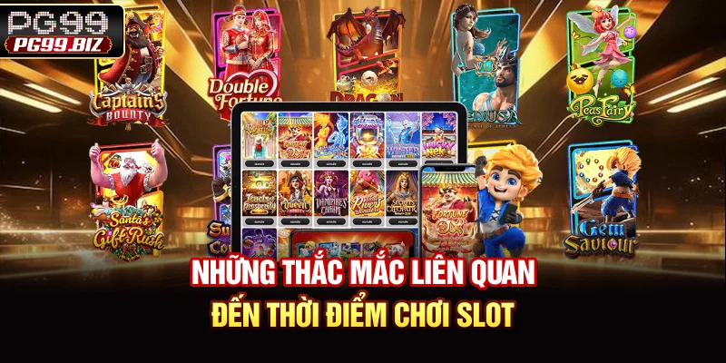 Những thắc mắc liên quan đến thời điểm chơi slot